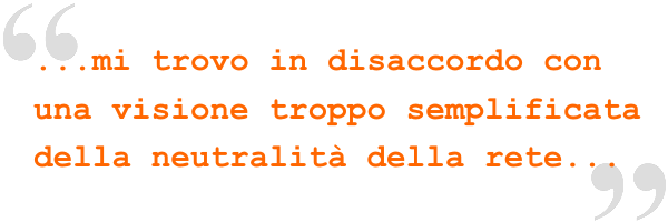 Mi trovo in disaccordo con una visione troppo semplificata della neutralità della rete